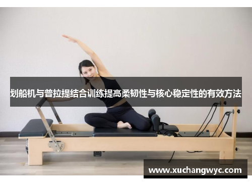 划船机与普拉提结合训练提高柔韧性与核心稳定性的有效方法