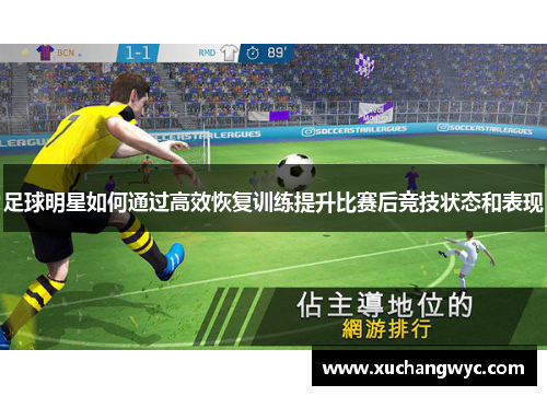 足球明星如何通过高效恢复训练提升比赛后竞技状态和表现